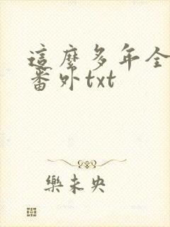 这么多年全文加番外txt
