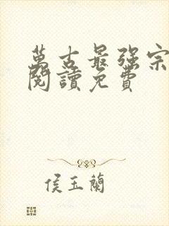 万古最强宗全文阅读免费
