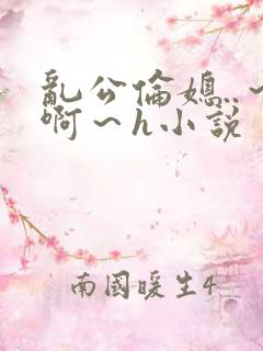 乱公伦媳..～啊～h小说