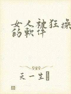 女人被狂操高潮的软件