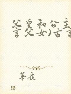 父皇和公主(古言父女)古言