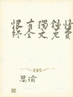 恨有独钟情长无终全文免费阅读
