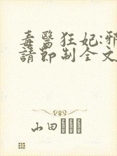 毒医狂妃:邪帝请节制全文免费阅读