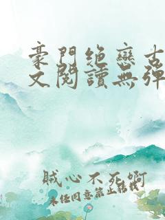 豪门绝恋古默全文阅读无弹窗