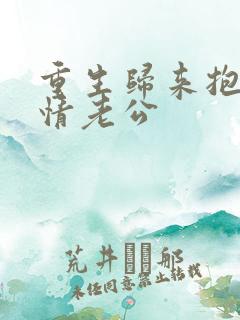 重生归来抱紧深情老公