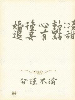 婚后心动:凌总追妻有点甜免费阅读全文作者