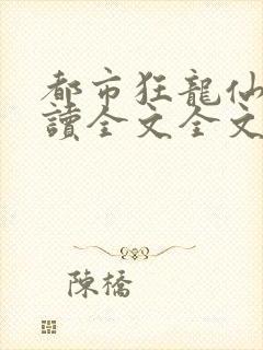 都市狂龙仙医阅读全文全文