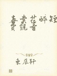 春棠花醉短剧免费观看