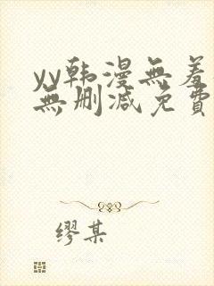 yy韩漫无羞遮无删减免费漫画