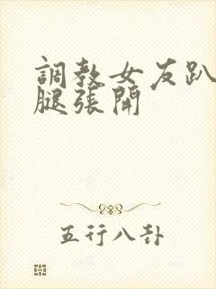 调教女友趴下把腿张开