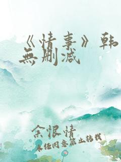 《情事》韩世雅无删减