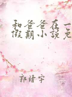 和爸爸在一起的假期小说免费阅读