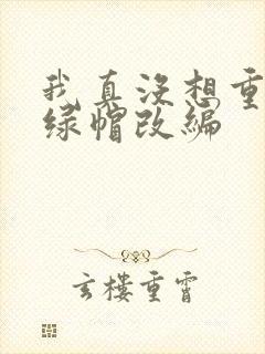 我真没想重生啊绿帽改编