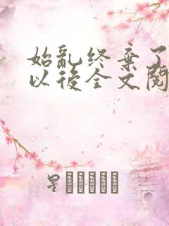 始乱终弃了太子以后全文阅读