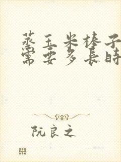 蒸玉米棒子大概需要多长时间