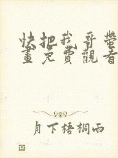 快把我哥带走漫画免费观看全集快看