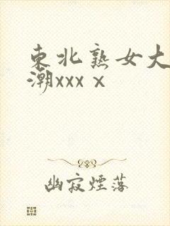 东北熟女大叫高潮xxxⅹ