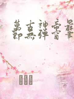 万古神帝最新章节无弹窗笔趣阁