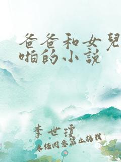 爸爸和女儿啪啪啪的小说