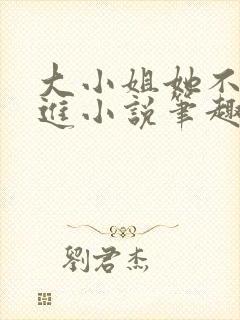 大小姐她不求上进小说笔趣阁免费阅读