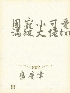 团宠小可爱成了满级大佬txt下载