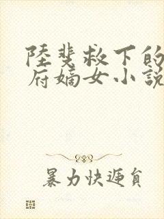 陆斐救下的将军府嫡女小说免费阅读
