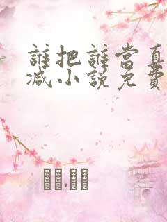 谁把谁当真无删减小说免费阅读