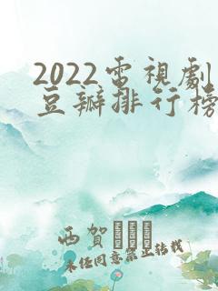 2022电视剧豆瓣排行榜前十名