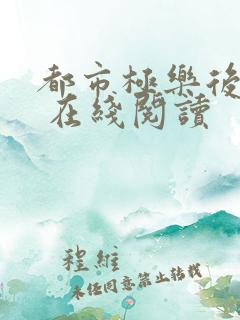 都市极乐后后宫 在线阅读