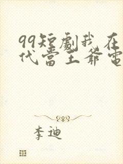 99短剧我在古代当王爷电视剧