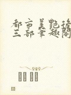 都市美艳后宫第三部笔趣阁免费阅读
