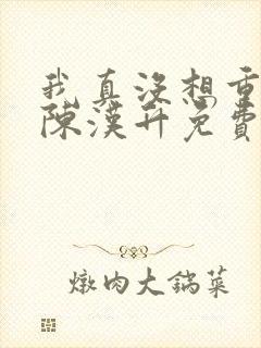 我真没想重生啊陈汉升免费阅读