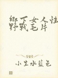 乡下女人性开放野战毛片