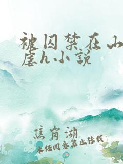 被囚禁在山村淫虐h小说