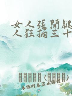 女人张开腿让男人狂捅三十分钟