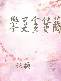 乐可金银花在线全文免费阅读冷门书屋无弹窗