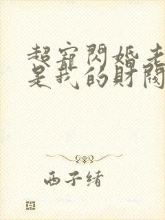超宠闪婚老公竟是我的财阀大佬上司