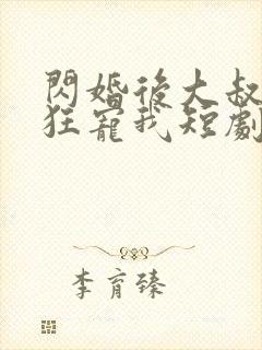 闪婚后大叔每天狂宠我短剧完整版