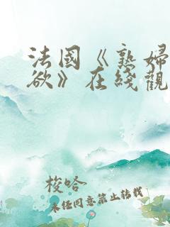 法国《熟妇的荡欲》在线观看