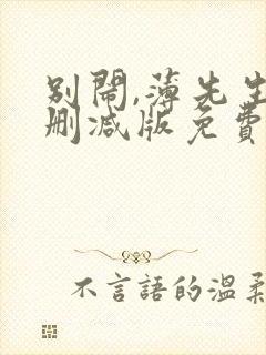别闹,薄先生未删减版免费阅读