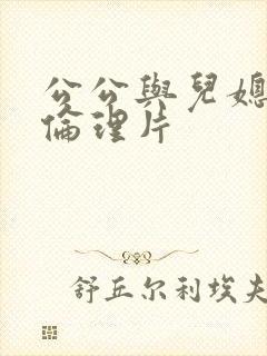 公公与儿媳妇理伦理片