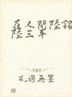 在人间陆铭采薇陆三平