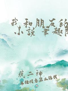 我和朋友的哥哥 小说 笔趣阁