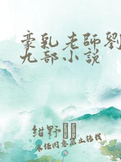 豪乳老师刘艳第九部小说