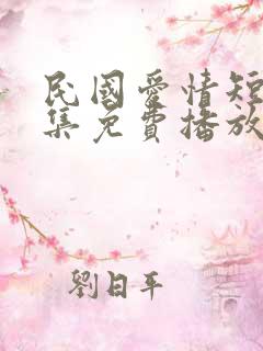 民国爱情短剧全集免费播放