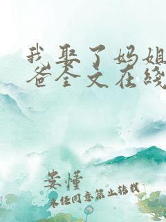 我娶了妈姐嫁了爸全文在线阅读