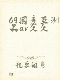 69国产亚洲精品av久久