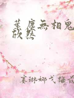 叶尘无相鬼医纪欣然