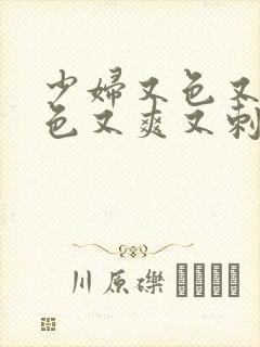少妇又色又紧又色又爽又刺激的视频