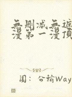 无删减无遮羞韩漫第一漫顶点免费